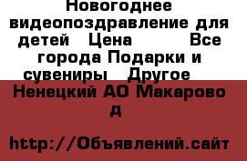 Новогоднее видеопоздравление для детей › Цена ­ 200 - Все города Подарки и сувениры » Другое   . Ненецкий АО,Макарово д.